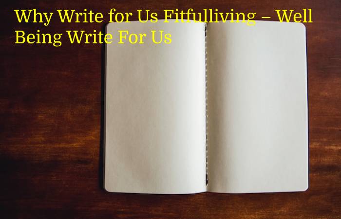 Why Write for Us Fitfulliving – Well Being Write For Us